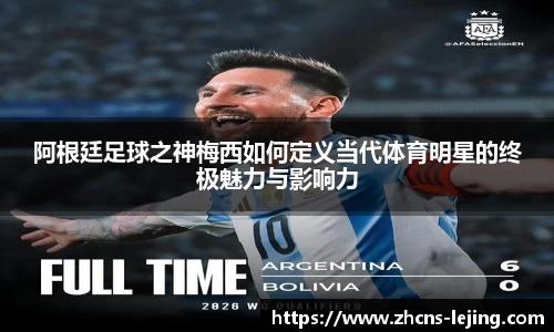 阿根廷足球之神梅西如何定义当代体育明星的终极魅力与影响力
