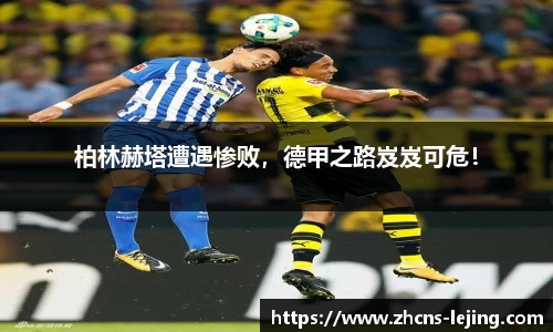 柏林赫塔遭遇惨败，德甲之路岌岌可危！