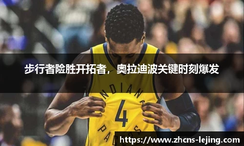 步行者险胜开拓者，奥拉迪波关键时刻爆发