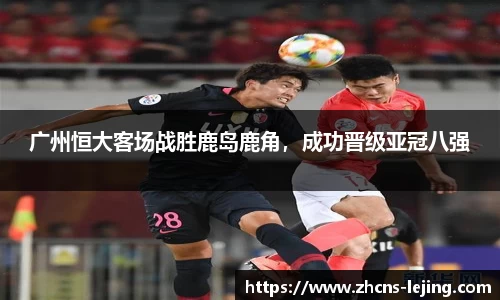 广州恒大客场战胜鹿岛鹿角，成功晋级亚冠八强