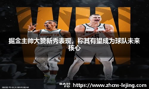 掘金主帅大赞新秀表现，称其有望成为球队未来核心