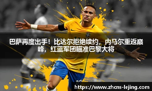 巴萨再度出手！比达尔拒绝续约，内马尔重返巅峰，红蓝军团瞄准巴黎大将
