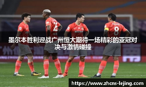 墨尔本胜利迎战广州恒大期待一场精彩的亚冠对决与激情碰撞
