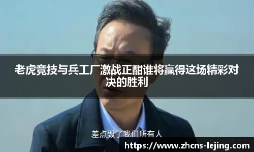 老虎竞技与兵工厂激战正酣谁将赢得这场精彩对决的胜利