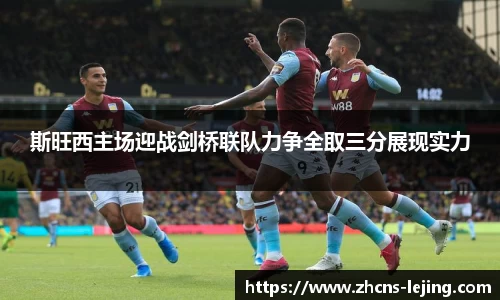 斯旺西主场迎战剑桥联队力争全取三分展现实力