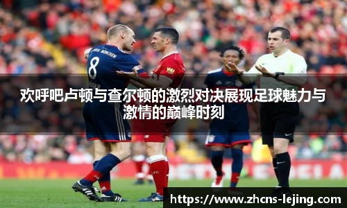 欢呼吧卢顿与查尔顿的激烈对决展现足球魅力与激情的巅峰时刻