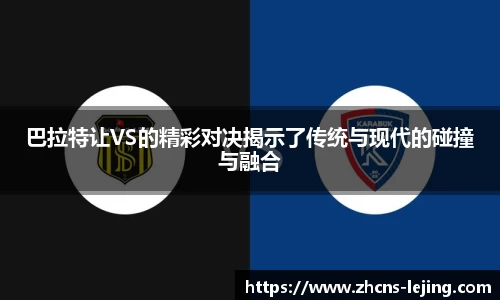 巴拉特让VS的精彩对决揭示了传统与现代的碰撞与融合