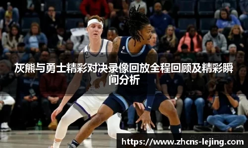 灰熊与勇士精彩对决录像回放全程回顾及精彩瞬间分析