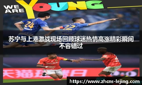 苏宁与上港激战现场回顾球迷热情高涨精彩瞬间不容错过