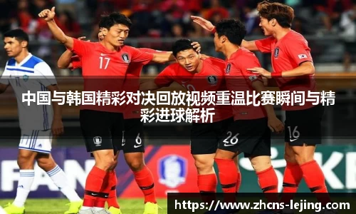 中国与韩国精彩对决回放视频重温比赛瞬间与精彩进球解析