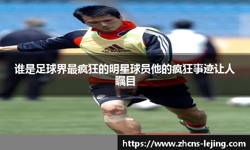 谁是足球界最疯狂的明星球员他的疯狂事迹让人瞩目