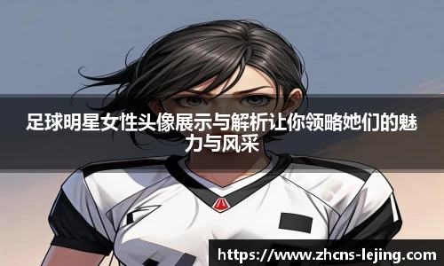 足球明星女性头像展示与解析让你领略她们的魅力与风采